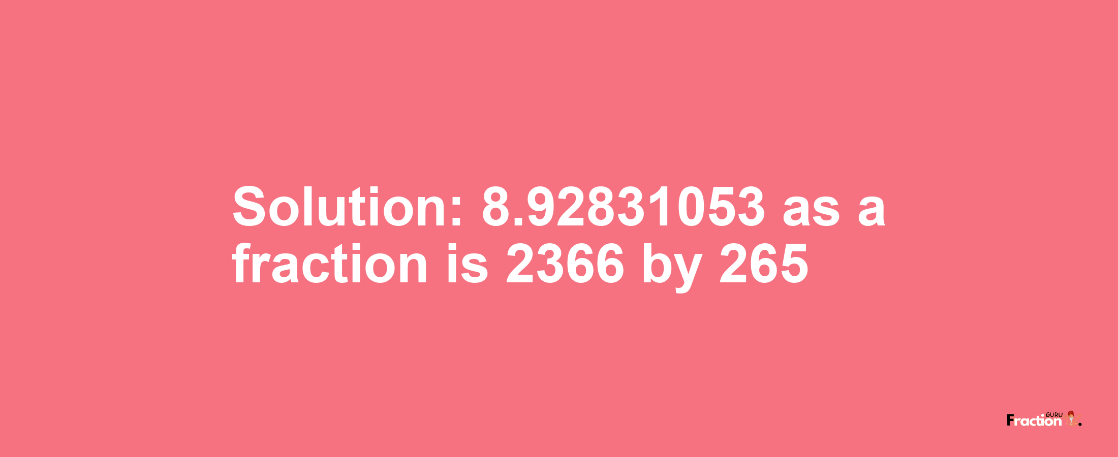 Solution:8.92831053 as a fraction is 2366/265